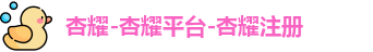 杏耀-杏耀平台-杏耀注册